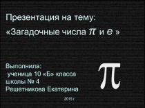 Презентация по математике Загадочные числа Пи и е