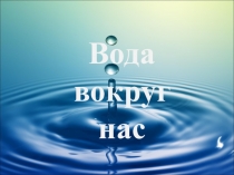 Презентация к уроку или внеклассному занятию Вода вокруг нас