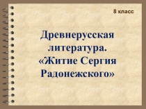 Презентация к уроку литературы в 8 классе по теме Житие Сергия Радонежского.