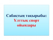 Сабақтың тақырыбы: Ұлттық спорт ойындары