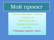 Проект ПРИРОДА РОДНОГО КРАЯ ученика 3А класса МАОУ СОШ № 6 им.С.Т.Куцева ст.Кущевской