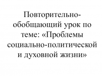 Повторительно-обобщающий урок по теме: Проблемы социально-политической и духовной жизни (10 класс)
