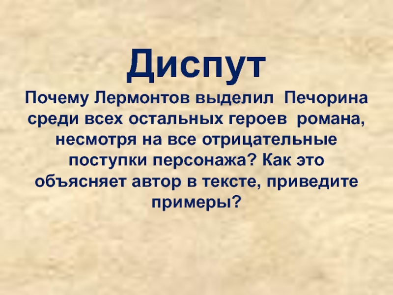 Диспут Почему Лермонтов выделил Печорина среди всех остальных героев романа, несмотря на все отрицательные поступки персонажа? Как