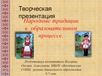 Творческая презентация по теме Народные традиции в образовательном процессе часть1