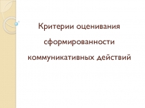 Презентация Критерии оценивания сформированности коммуникативных действий