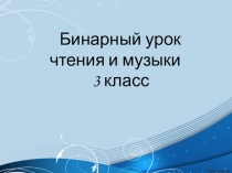 Презентация Бинарный урок по чтению и музыке (3 класс)