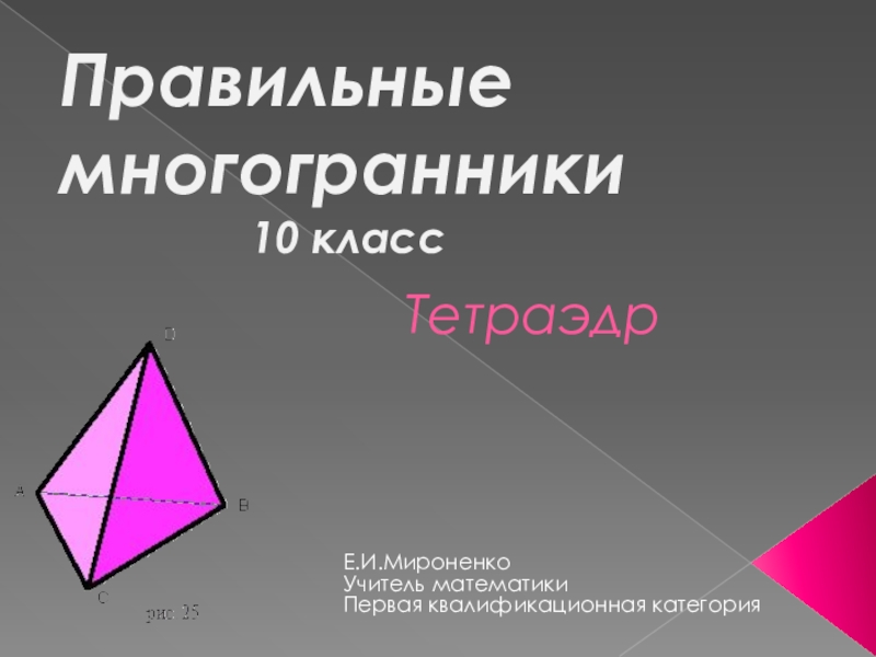 Презентация Презентация по теме Правильные многогранники (тетраэдр)-10 кл