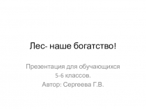 Презентация по биологии на тему: Лес - наше богатство!