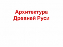 Презентация по МХК 10 класс на тему Архитектура Древней Руси