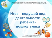 Презентация. Игра - ведущий вид деятельности ребенка дошкольника.