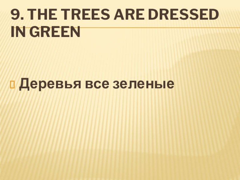 9. The trees ARE dressed in greenДеревья все зеленые