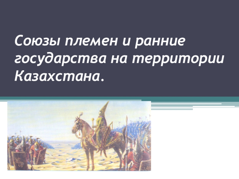 Презентация по истории Казахстана: Союзы племен и ранние государства на территории Казахстана.