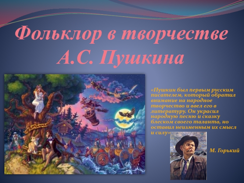 Фольклор в творчестве А.С. Пушкина«Пушкин был первым русским писателем, который обратил внимание на народное творчество и ввел