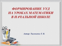 Собственная разработка: Формирование УУД на уроках математики в начальной школе (презентация к выступлению на МО)