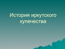 Презентация по истории на Тему История иркутского купечества