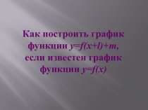 Презентация к уроку в 9 кл по алгебре Построение графика функции y=f(x+l)+m, если известен график функции y=f(x).