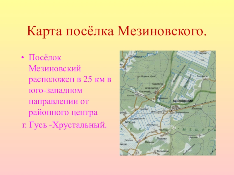 Карта посёлка Мезиновского.Посёлок Мезиновский расположен в 25 км в юго-западном направлении от районного центра г. Гусь -Хрустальный.