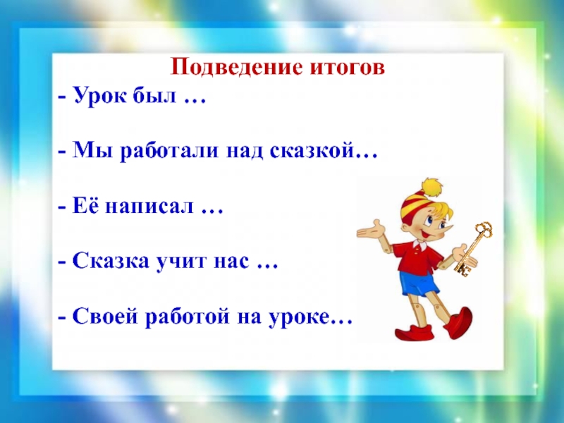 Подведение итогов - Урок был … - Мы работали над сказкой… - Её написал … - Сказка учит нас … -