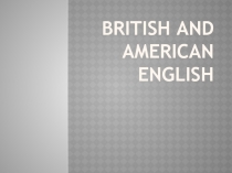 Презентация по английскому языку на тему Британский и Американский английский