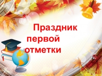 Презентация к Празднику первой отметки.