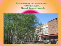 Презентация по экономике Импульс дан.Малой родине жить