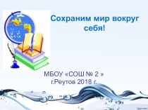 Презентация по окружающему муру Сохраним мир вокруг себя