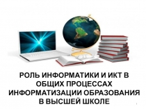 Роль информатики и ИКТ в общих процессах информатизации образования в высшей школе