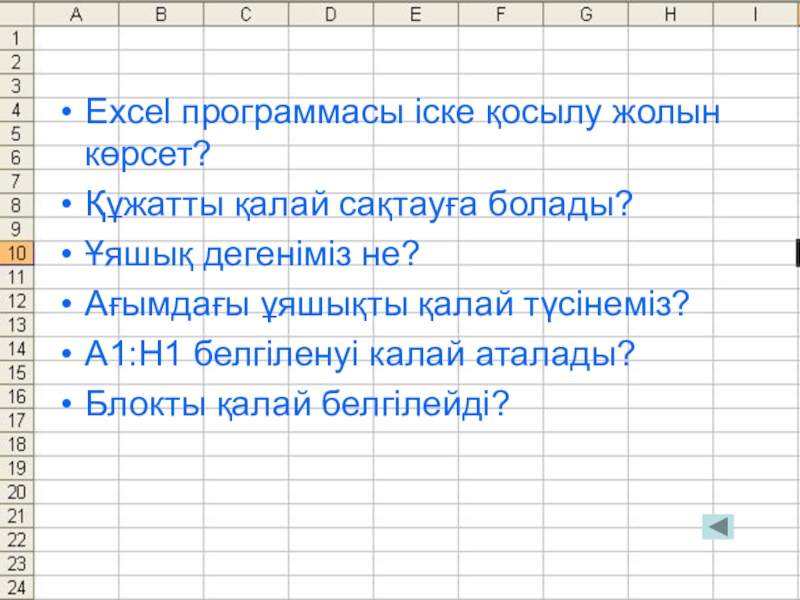 Excel программасы іске қосылу жолын көрсет?Құжатты қалай сақтауға болады?Ұяшық дегеніміз не?Ағымдағы ұяшықты қалай түсінеміз?А1:Н1 белгіленуі калай аталады?Блокты