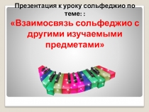 Презентация урока сольфеджио Тема: взаимосвязь сольфеджио с другими изучаемыми предметами.