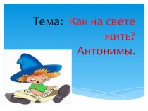 Презентация к уроку Как на свете жить? Антонимы