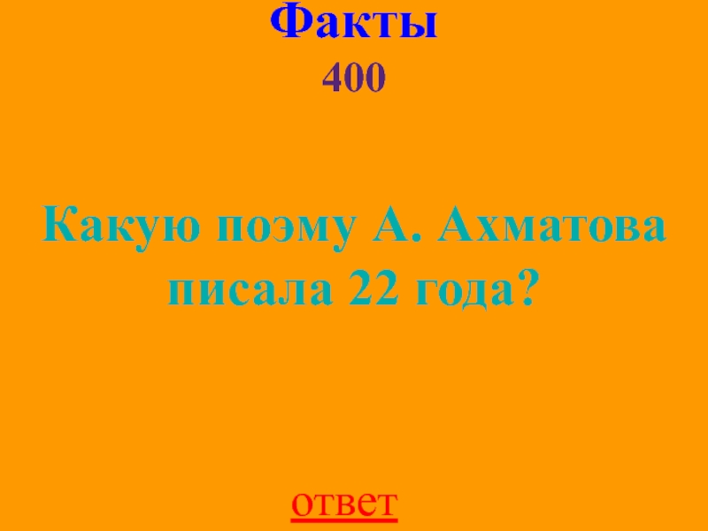 Факты 400Какую поэму А. Ахматова писала 22 года?ответ