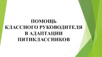 Выступление для педагогического совета на тему ПОМОЩЬ КЛАССНОГО РУКОВОДИТЕЛЯ В АДАПТАЦИИ ПЯТИКЛАССНИКОВ