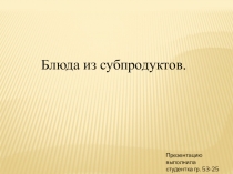 Самостоятельная работа Блюда из субпродуктов Поповой Дианы группа 53-25 Повар, кондитер курс 3 Сургутский Политехнический колледж руководитель В.А.Глухова