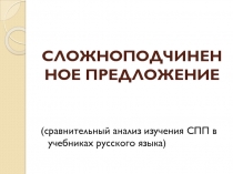 СЛОЖНОПОДЧИНЕННОЕ ПРЕДЛОЖЕНИЕ (сравнительный анализ изучения СПП в учебниках русского языка)