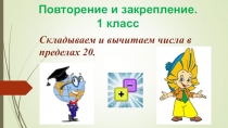 Презентация к уроку математики в 1 классе  Повторение и закрепление в 1 классе. Складываем и вычитаем числа в пределах 20.
