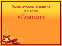 Презентация к уроку русского языка на тему: Обобщение и систематизация знаний по теме Глагол