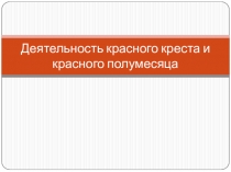 Презентация для урока  Медико-санитарной подготовки-Деятельность Красного креста и Красного полумесяца
