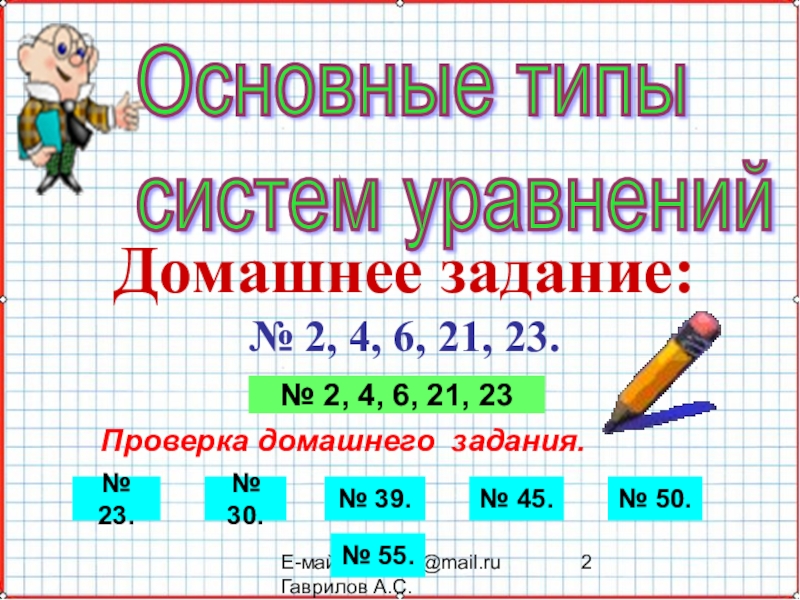 Е-майл: gas-50@mail.ru   Гаврилов А.С.Основные типы  систем уравненийДомашнее задание:№ 2, 4, 6, 21, 23.Проверка домашнего
