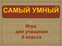 Презентация по математикеСамый умный восьмиклассник(8 класс)