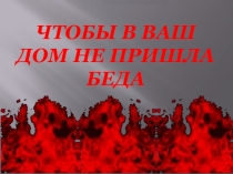 Презентация по пожарной безопасности Что бы в дом не пришла беда