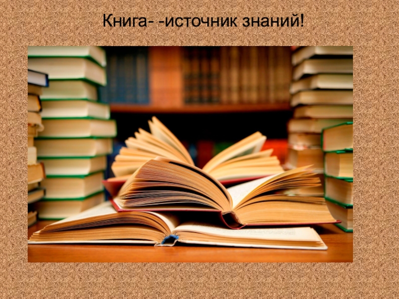 Книга- -источник знаний!