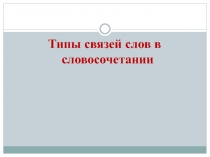 Презентация к уроку Типы связи слов в словосочетании