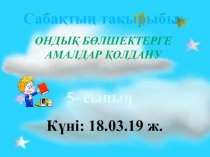 Презентация по математике на тему Ондық бөлшектерге амалдар қолдану 5 класс