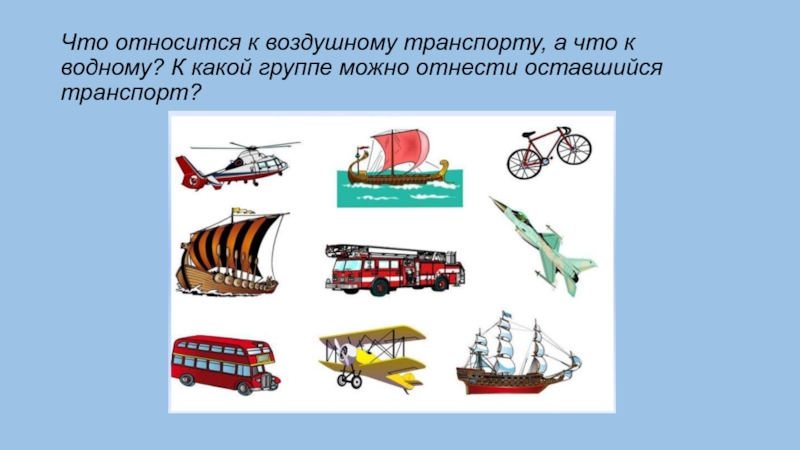 Что относится к воздушному транспорту, а что к водному? К какой группе можно отнести оставшийся транспорт?