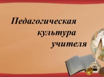 Презентация Педагогическая культура учителя.