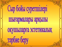 Сыр бойы суретшілерінің шығармалары арқылы оқушыларға эстетикалық тәрбие беру