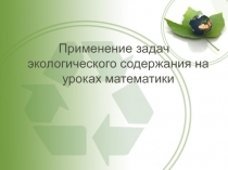 Презентация по математике Применение задач экологического содержания на уроках математики