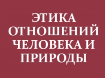 Презентация по биологии на тему: Этика отношений человека и природы (7 класс).