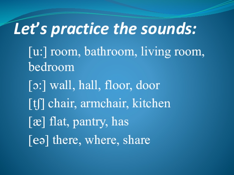 Let’s practice the sounds:[u:] room, bathroom, living room, bedroom[ɔ:] wall, hall, floor, door[tʃ] chair, armchair, kitchen[æ] flat,