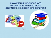 Презентация на нахождение неизвестного множителя, неизвестного делимого, неизвестного делителя 4 класс.
